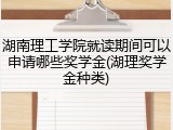 湖南理工学院就读期间可以申请哪些奖学金(湖理奖学金种类)