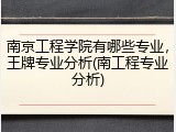 南京工程学院有哪些专业，王牌专业分析(南工程专业分析)