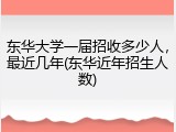 东华大学一届招收多少人，最近几年(东华近年招生人数)