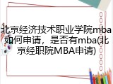 北京经济技术职业学院mba如何申请，是否有mba(北京经职院MBA申请)