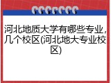 河北地质大学有哪些专业，几个校区(河北地大专业校区)