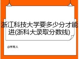 浙江科技大学要多少分才能进(浙科大录取分数线)