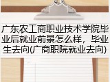 广东农工商职业技术学院毕业后就业前景怎么样，毕业生去向(广商职院就业去向)