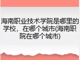 海南职业技术学院是哪里的学校，在哪个城市(海南职院在哪个城市)