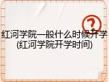 红河学院一般什么时候开学(红河学院开学时间)