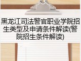 黑龙江司法警官职业学院招生类型及申请条件解读(警院招生条件解读)