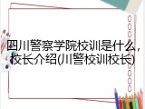 四川警察学院校训是什么，校长介绍(川警校训校长)