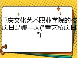 重庆文化艺术职业学院的校庆日是哪一天("重艺校庆日")