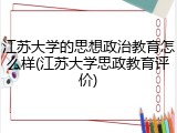 江苏大学的思想政治教育怎么样(江苏大学思政教育评价)