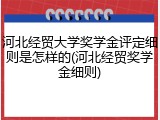 河北经贸大学奖学金评定细则是怎样的(河北经贸奖学金细则)