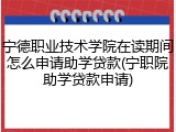 宁德职业技术学院在读期间怎么申请助学贷款(宁职院助学贷款申请)