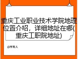 重庆工业职业技术学院地理位置介绍，详细地址在哪(重庆工职院地址)