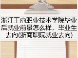 浙江工商职业技术学院毕业后就业前景怎么样，毕业生去向(浙商职院就业去向)