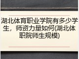 湖北体育职业学院有多少学生，师资力量如何(湖北体职院师生规模)