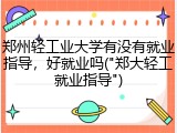 郑州轻工业大学有没有就业指导，好就业吗("郑大轻工就业指导")