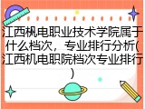 江西机电职业技术学院属于什么档次，专业排行分析(江西机电职院档次专业排行)