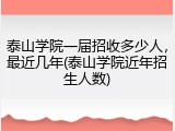 泰山学院一届招收多少人，最近几年(泰山学院近年招生人数)