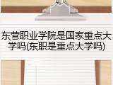 东营职业学院是国家重点大学吗(东职是重点大学吗)