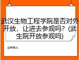 武汉生物工程学院是否对外开放，让进去参观吗？(武生院开放参观吗)