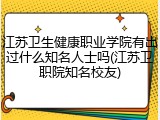 江苏卫生健康职业学院有出过什么知名人士吗(江苏卫职院知名校友)