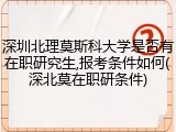 深圳北理莫斯科大学是否有在职研究生,报考条件如何(深北莫在职研条件)