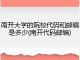 南开大学的院校代码和邮编是多少(南开代码邮编)