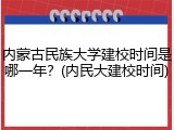 内蒙古民族大学建校时间是哪一年？(内民大建校时间)