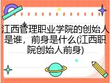 江西管理职业学院的创始人是谁，前身是什么(江西职院创始人前身)