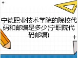 宁德职业技术学院的院校代码和邮编是多少(宁职院代码邮编)