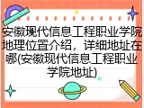 安徽现代信息工程职业学院地理位置介绍，详细地址在哪(安徽现代信息工程职业学院地址)
