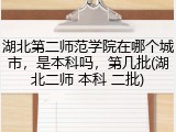 湖北第二师范学院在哪个城市，是本科吗，第几批(湖北二师 本科 二批)