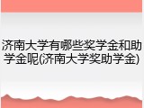 济南大学有哪些奖学金和助学金呢(济南大学奖助学金)
