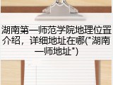 湖南第一师范学院地理位置介绍，详细地址在哪("湖南一师地址")
