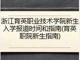 浙江育英职业技术学院新生入学报道时间和指南(育英职院新生指南)