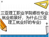 三亚理工职业学院哪些专业就业前景好，为什么(三亚理工就业好的专业)