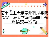 南京理工大学泰州科技学院是双一流大学吗?(南理工泰科院双一流吗)