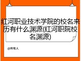 红河职业技术学院的校名来历有什么渊源(红河职院校名渊源)