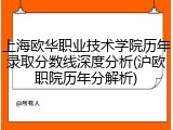 上海欧华职业技术学院历年录取分数线深度分析(沪欧职院历年分解析)