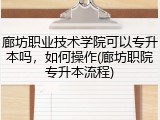 廊坊职业技术学院可以专升本吗，如何操作(廊坊职院专升本流程)
