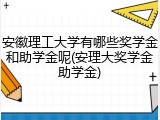 安徽理工大学有哪些奖学金和助学金呢(安理大奖学金助学金)