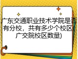 广东交通职业技术学院是否有分校，共有多少个校区(广交院校区数量)