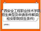 广西安全工程职业技术学院招生类型及申请条件解读(桂安职院招生条件)