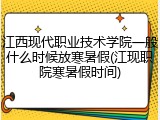 江西现代职业技术学院一般什么时候放寒暑假(江现职院寒暑假时间)