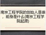 南京工程学院的创始人是谁，前身是什么(南京工程学院起源)