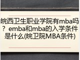 皖西卫生职业学院有mba吗？emba和mba的入学条件是什么(皖卫院MBA条件)