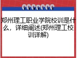 郑州理工职业学院校训是什么，详细阐述(郑州理工校训详解)