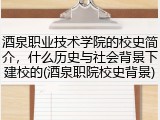 酒泉职业技术学院的校史简介，什么历史与社会背景下建校的(酒泉职院校史背景)