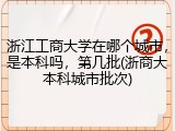 浙江工商大学在哪个城市，是本科吗，第几批(浙商大本科城市批次)