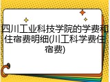 四川工业科技学院的学费和住宿费明细(川工科学费住宿费)