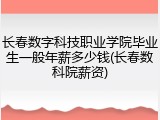 长春数字科技职业学院毕业生一般年薪多少钱(长春数科院薪资)